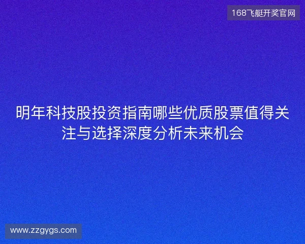 明年科技股投资指南哪些优质股票值得关注与选择深度分析未来机会
