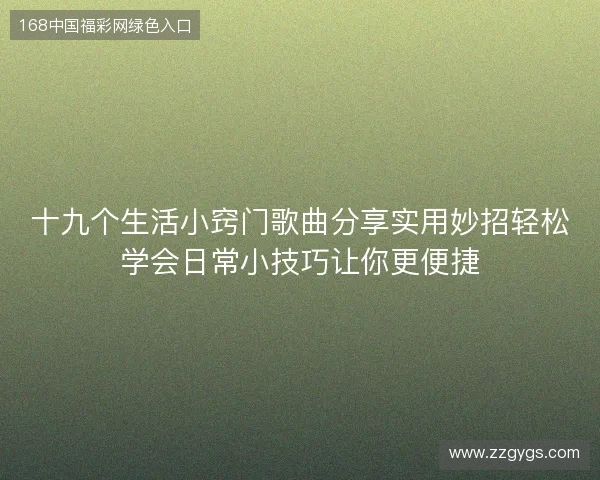 十九个生活小窍门歌曲分享实用妙招轻松学会日常小技巧让你更便捷